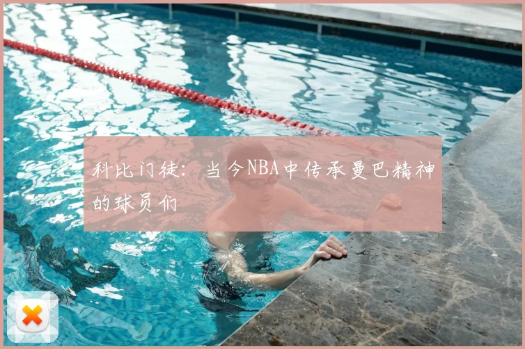 科比门徒：当今NBA中传承曼巴精神的球员们
