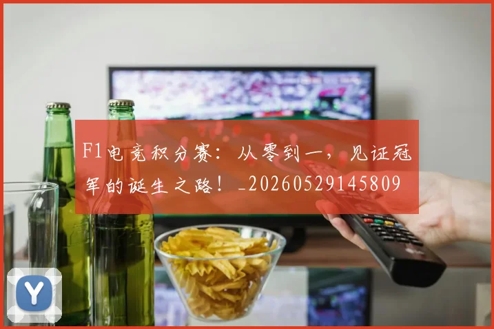 F1电竞积分赛：从零到一，见证冠军的诞生之路！_20260529145809