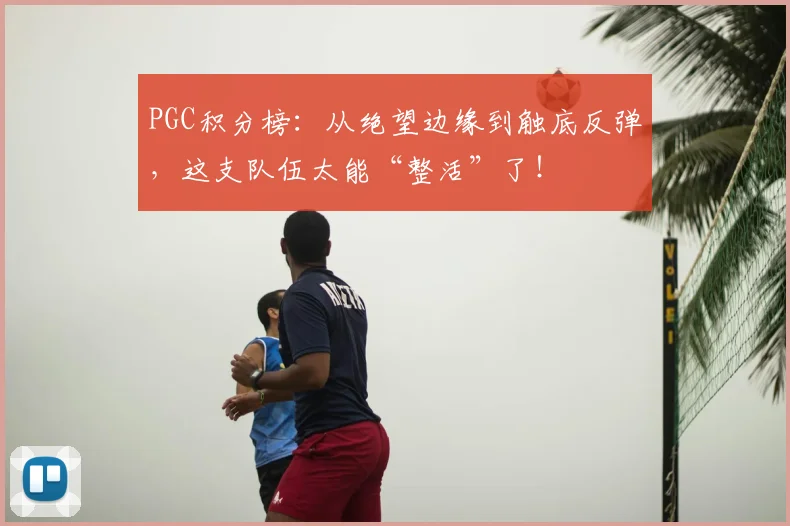 PGC积分榜：从绝望边缘到触底反弹，这支队伍太能“整活”了！