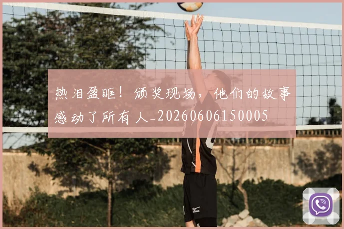 热泪盈眶！颁奖现场，他们的故事感动了所有人_20260606150005