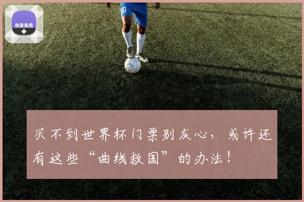 买不到世界杯门票别灰心，或许还有这些“曲线救国”的办法！