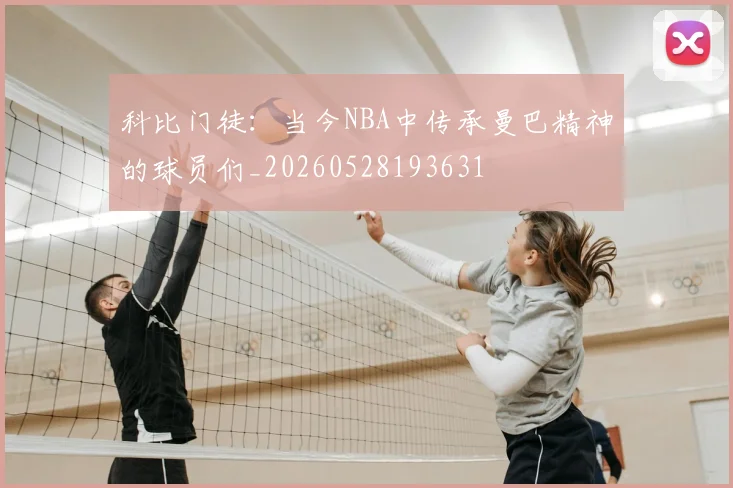 科比门徒：当今NBA中传承曼巴精神的球员们_20260528193631