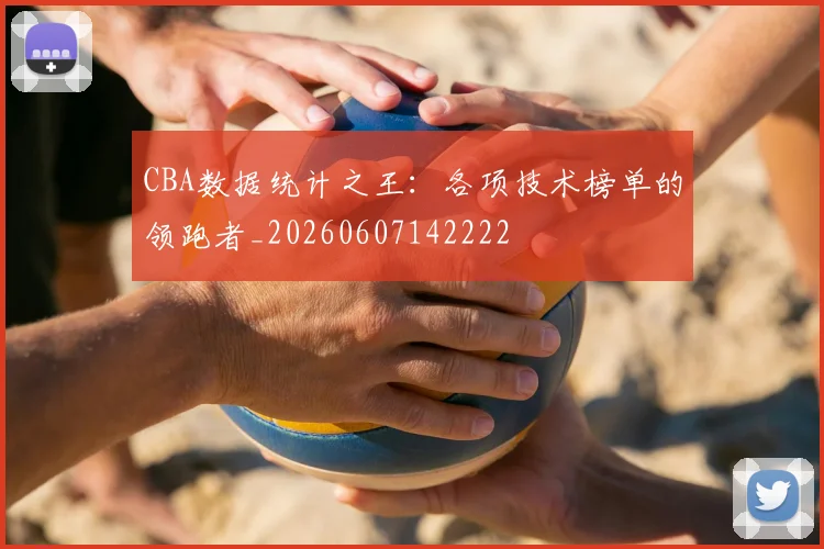 CBA数据统计之王：各项技术榜单的领跑者_20260607142222
