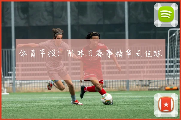 体育早报:附昨日赛事精华五佳球