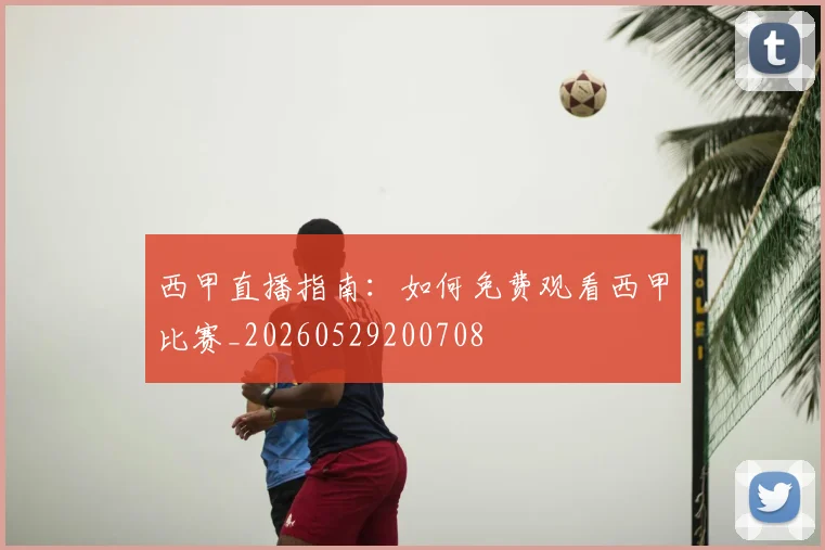 西甲直播指南：如何免费观看西甲比赛_20260529200708