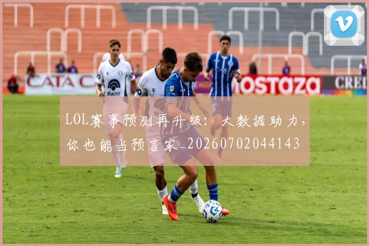 LOL赛事预测再升级：大数据助力，你也能当预言家_20260702044143