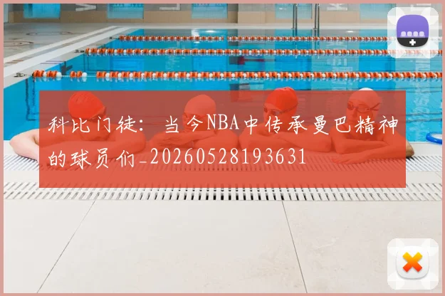 科比门徒：当今NBA中传承曼巴精神的球员们_20260528193631