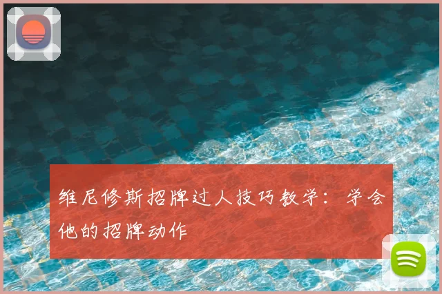 维尼修斯招牌过人技巧教学：学会他的招牌动作