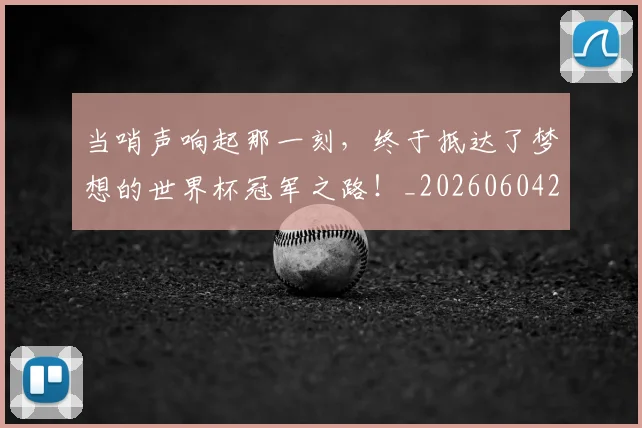 当哨声响起那一刻，终于抵达了梦想的世界杯冠军之路！_20260604232713