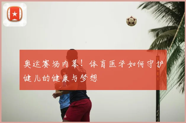 奥运赛场内幕！体育医学如何守护健儿的健康与梦想