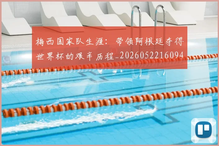 梅西国家队生涯：带领阿根廷夺得世界杯的艰辛历程_20260522160942